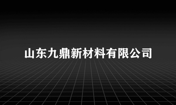 山东九鼎新材料有限公司