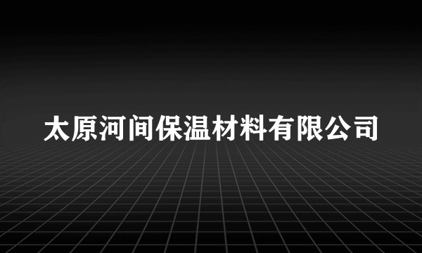 太原河间保温材料有限公司
