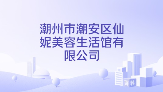 潮州市潮安区仙妮美容生活馆有限公司