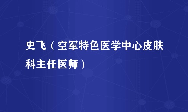 史飞（空军特色医学中心皮肤科主任医师）