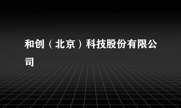 和创（北京）科技股份有限公司