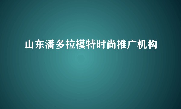 山东潘多拉模特时尚推广机构