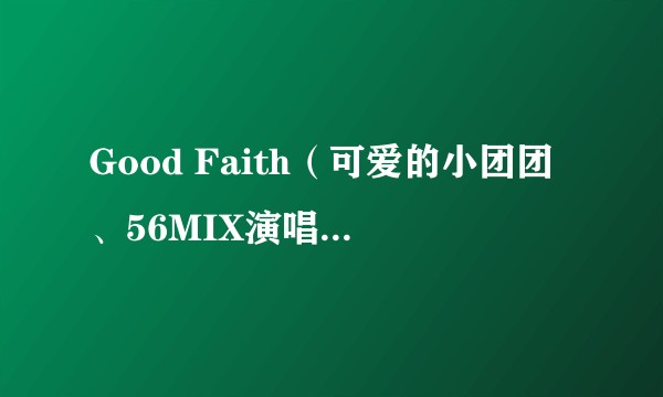 Good Faith（可爱的小团团、56MIX演唱的歌曲）