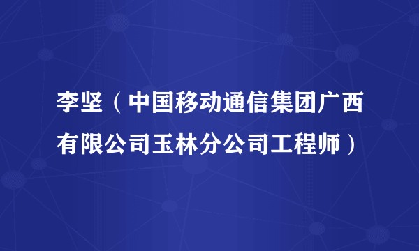 李坚（中国移动通信集团广西有限公司玉林分公司工程师）