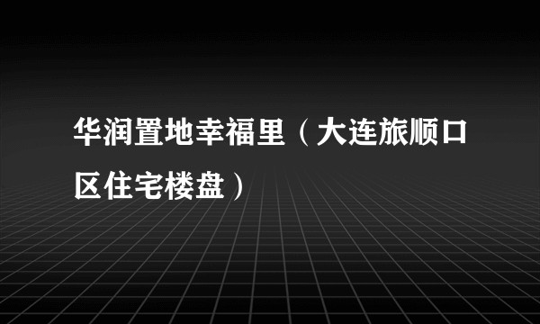 华润置地幸福里（大连旅顺口区住宅楼盘）