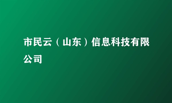 市民云（山东）信息科技有限公司