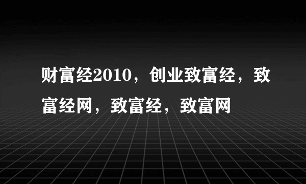 财富经2010，创业致富经，致富经网，致富经，致富网