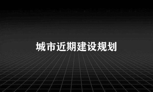 城市近期建设规划