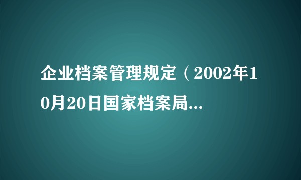 企业档案管理规定（2002年10月20日国家档案局、国家经委、国家计委联合发布的文件）