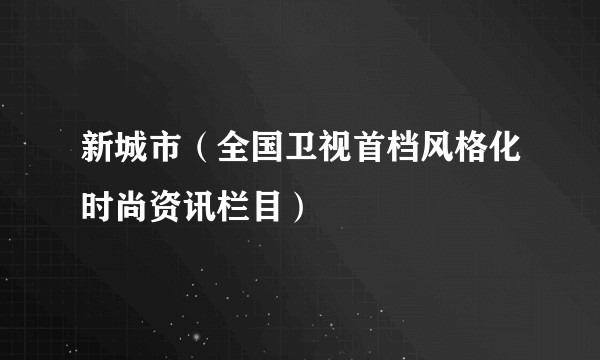 新城市（全国卫视首档风格化时尚资讯栏目）