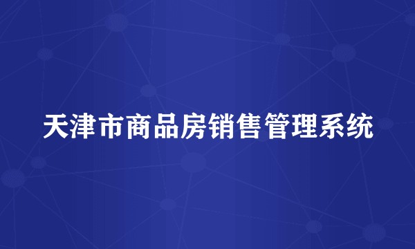 天津市商品房销售管理系统