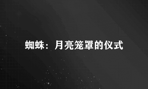 蜘蛛：月亮笼罩的仪式