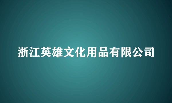 浙江英雄文化用品有限公司