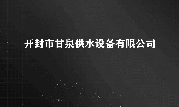开封市甘泉供水设备有限公司
