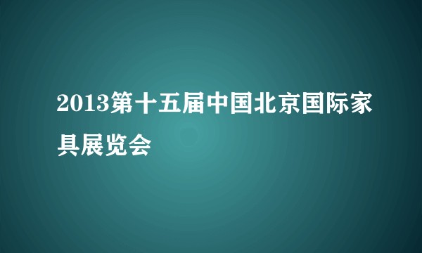 2013第十五届中国北京国际家具展览会