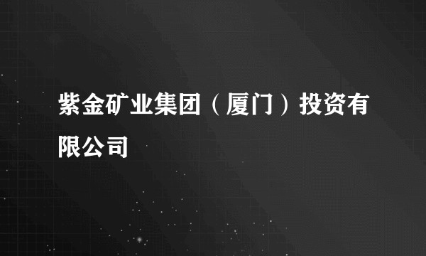 紫金矿业集团（厦门）投资有限公司