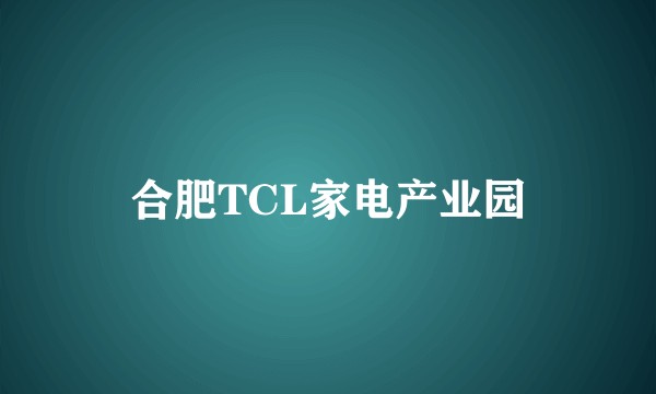 合肥TCL家电产业园