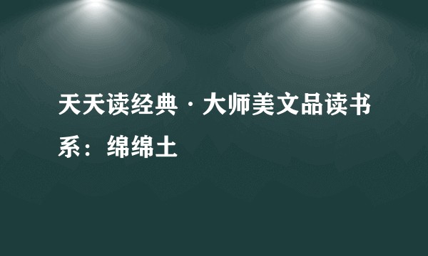 天天读经典·大师美文品读书系：绵绵土