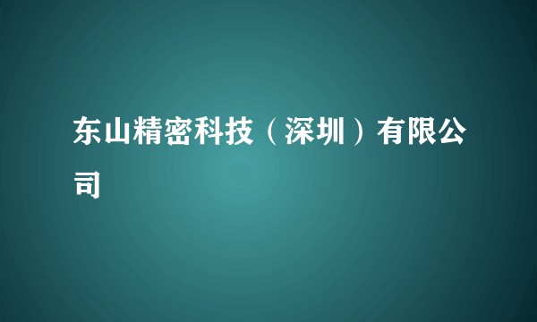 东山精密科技（深圳）有限公司