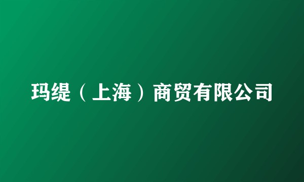 玛缇（上海）商贸有限公司