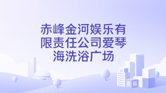赤峰金河娱乐有限责任公司爱琴海洗浴广场