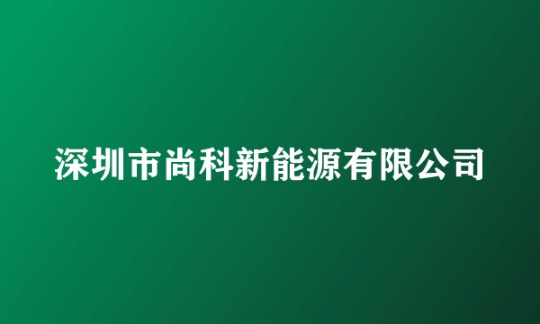 深圳市尚科新能源有限公司
