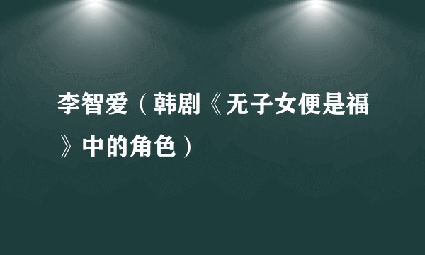 李智爱（韩剧《无子女便是福》中的角色）