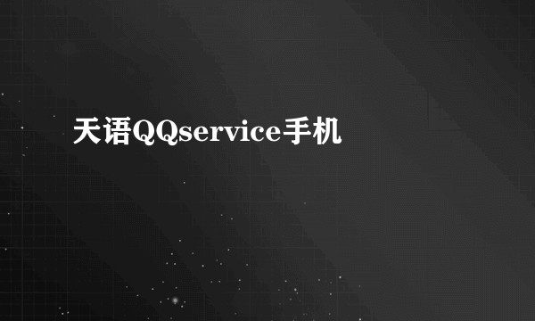 天语QQservice手机