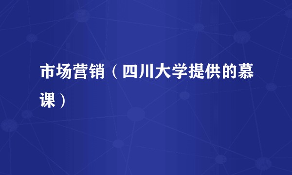 市场营销（四川大学提供的慕课）