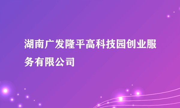 湖南广发隆平高科技园创业服务有限公司