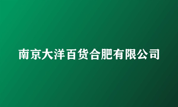 南京大洋百货合肥有限公司