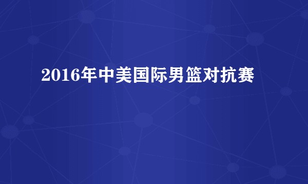 2016年中美国际男篮对抗赛