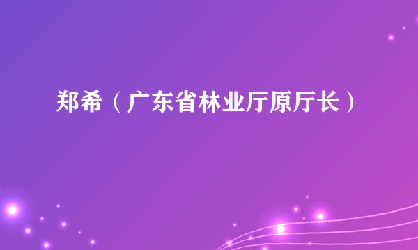 郑希（广东省林业厅原厅长）