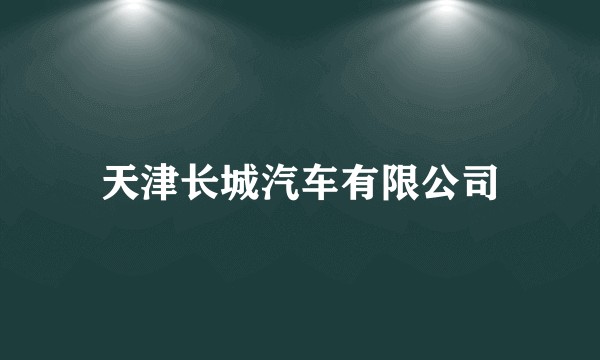 天津长城汽车有限公司