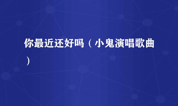 你最近还好吗（小鬼演唱歌曲）