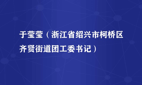 于莹莹（浙江省绍兴市柯桥区齐贤街道团工委书记）