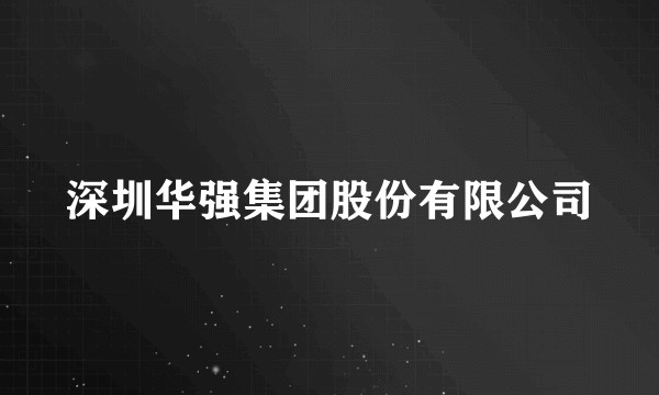 深圳华强集团股份有限公司
