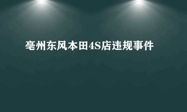 亳州东风本田4S店违规事件