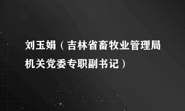 刘玉娟（吉林省畜牧业管理局机关党委专职副书记）
