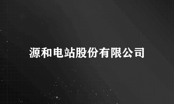 源和电站股份有限公司
