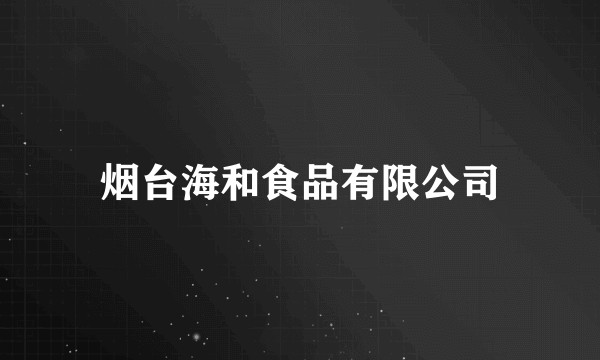 烟台海和食品有限公司