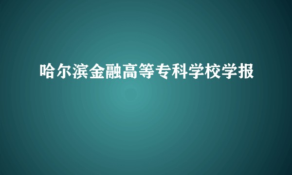 哈尔滨金融高等专科学校学报