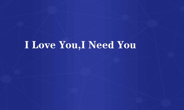 I Love You,I Need You