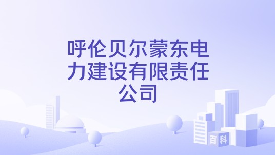 呼伦贝尔蒙东电力建设有限责任公司