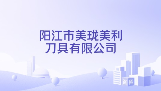 阳江市美珑美利刀具有限公司