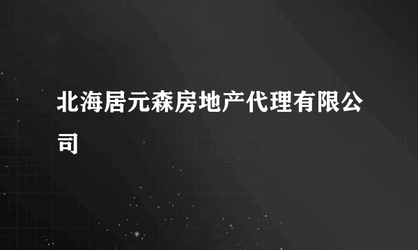 北海居元森房地产代理有限公司