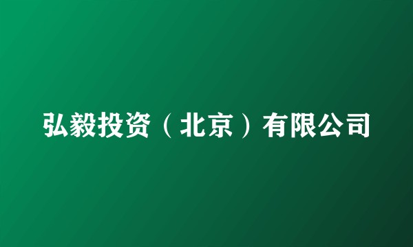 弘毅投资(北京)有限公司