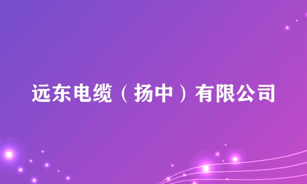 远东电缆（扬中）有限公司