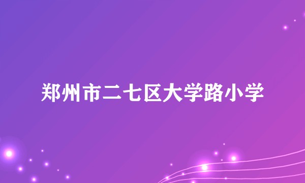 郑州市二七区大学路小学