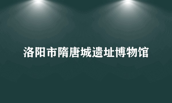 洛阳市隋唐城遗址博物馆